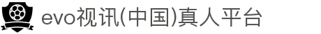 evo视讯(中国)真人平台